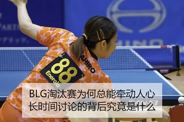 BLG淘汰赛为何总能牵动人心 长时间讨论的背后究竟是什么