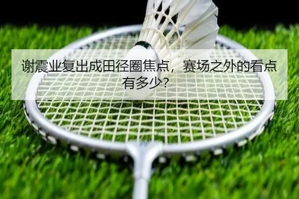 谢震业复出成田径圈焦点，赛场之外的看点有多少？